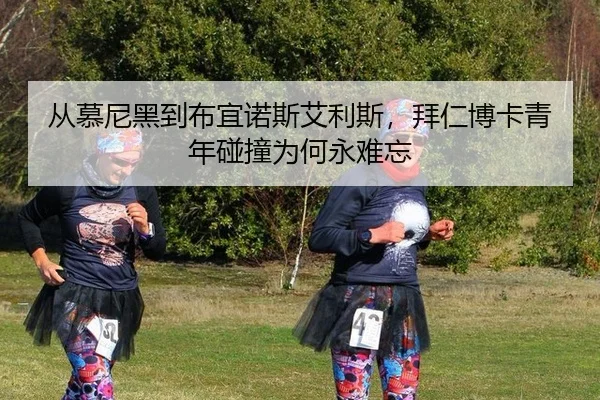 从慕尼黑到布宜诺斯艾利斯，拜仁博卡青年碰撞为何永难忘