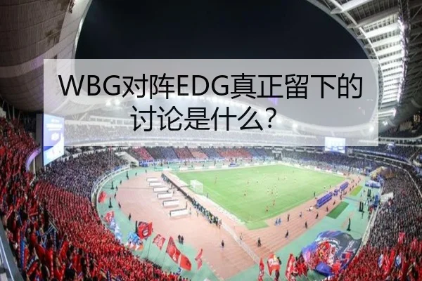 WBG对阵EDG真正留下的讨论是什么？