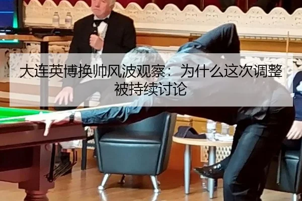 大连英博换帅风波观察：为什么这次调整被持续讨论