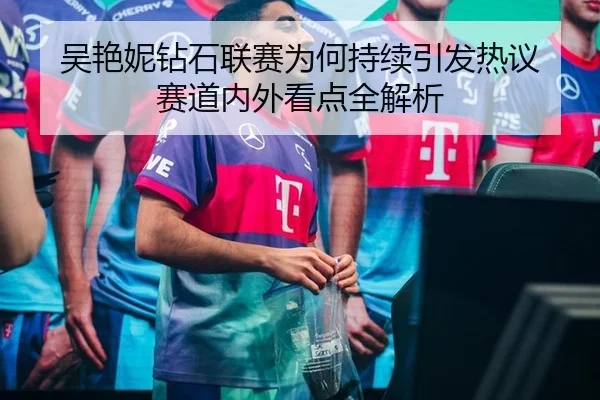吴艳妮钻石联赛为何持续引发热议 赛道内外看点全解析
