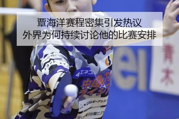 覃海洋赛程密集引发热议 外界为何持续讨论他的比赛安排